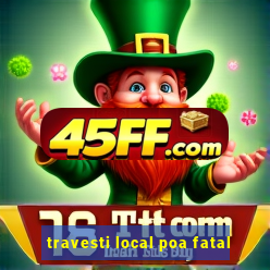 travesti local poa fatal